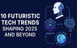 10 Futuristic Tech Trends of 2025 and Beyond
